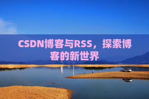 CSDN博客与RSS，探索博客的新世界