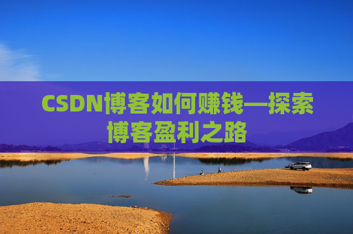 CSDN博客如何赚钱—探索博客盈利之路