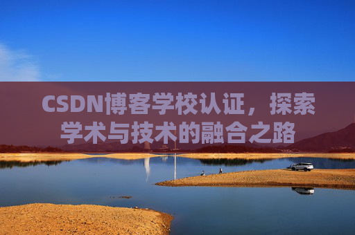 CSDN博客学校认证,探索学术与技术的融合之路