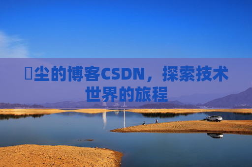 玦尘的博客CSDN，探索技术世界的旅程