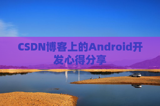 CSDN博客上的Android开发心得分享